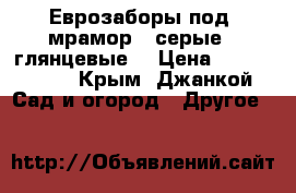 Еврозаборы под“ мрамор“, серые , глянцевые. › Цена ­ 2200-2800 - Крым, Джанкой Сад и огород » Другое   